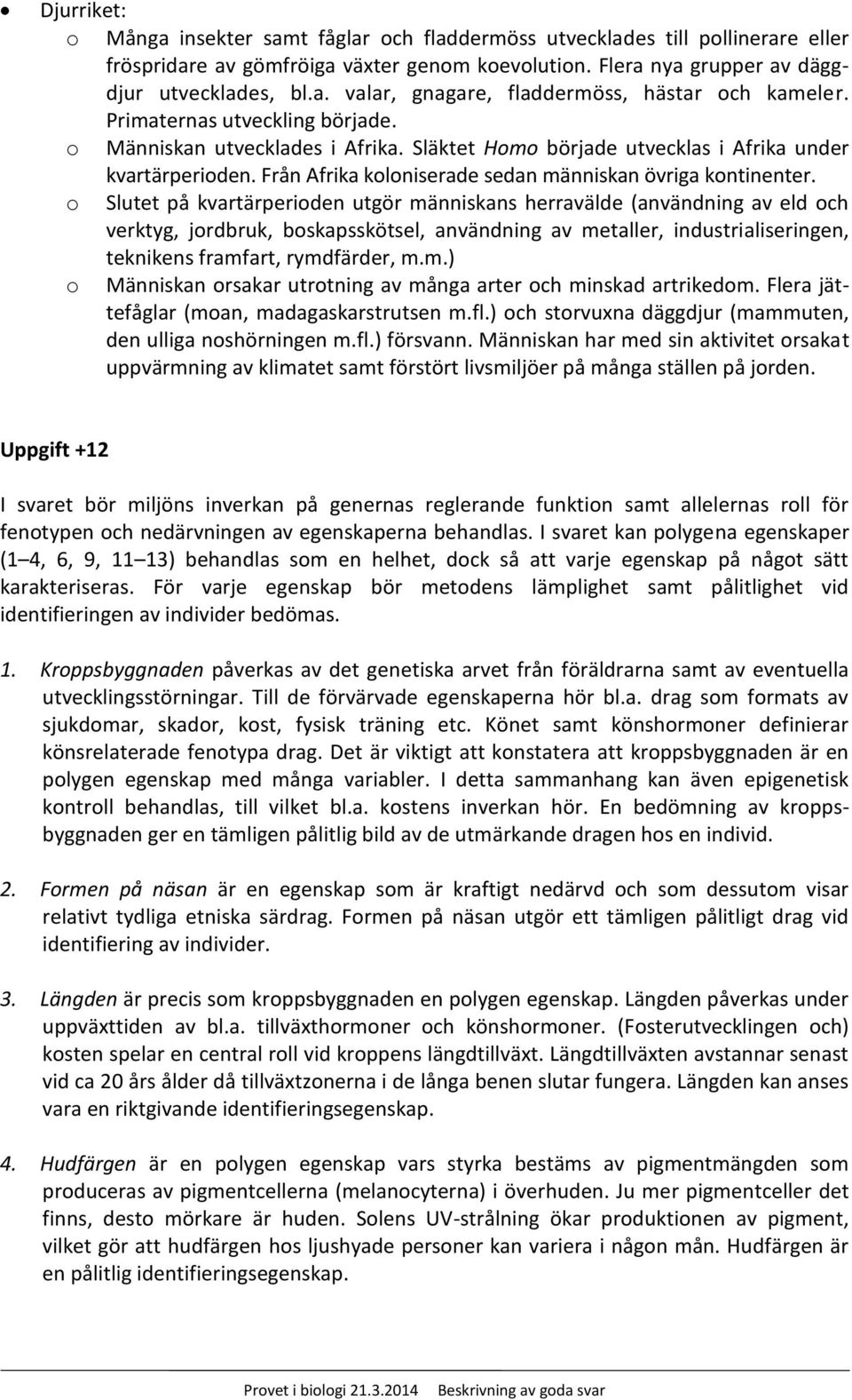 o Slutet på kvartärperioden utgör människans herravälde (användning av eld och verktyg, jordbruk, boskapsskötsel, användning av metaller, industrialiseringen, teknikens framfart, rymdfärder, m.m.) o Människan orsakar utrotning av många arter och minskad artrikedom.