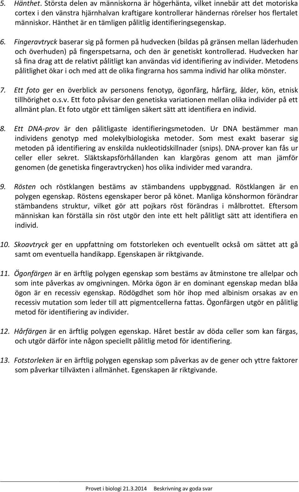 Fingeravtryck baserar sig på formen på hudvecken (bildas på gränsen mellan läderhuden och överhuden) på fingerspetsarna, och den är genetiskt kontrollerad.