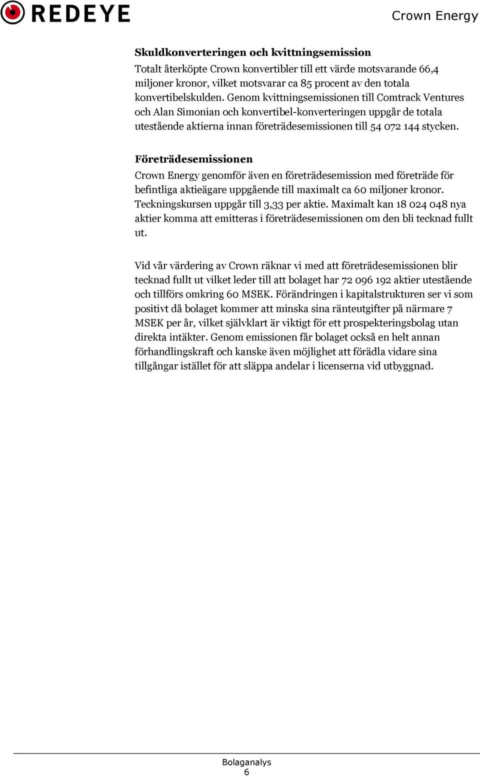 Företrädesemissionen Crown Energy genomför även en företrädesemission med företräde för befintliga aktieägare uppgående till maximalt ca 60 miljoner kronor. Teckningskursen uppgår till 3,33 per aktie.