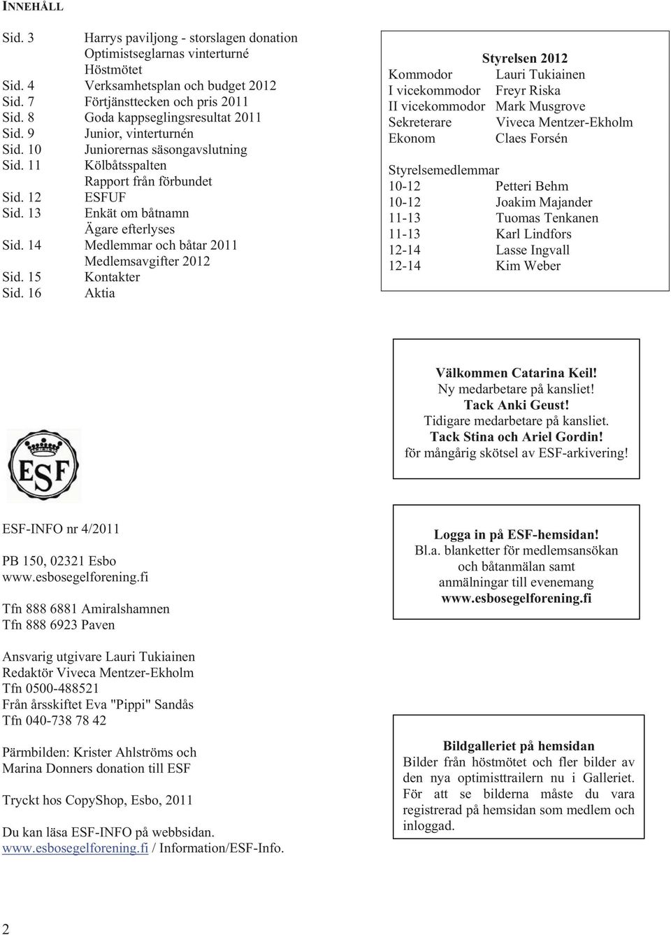 13 Enkät om båtnamn Ägare efterlyses Sid. 14 Medlemmar och båtar 2011 Medlemsavgifter 2012 Sid. 15 Kontakter Sid.