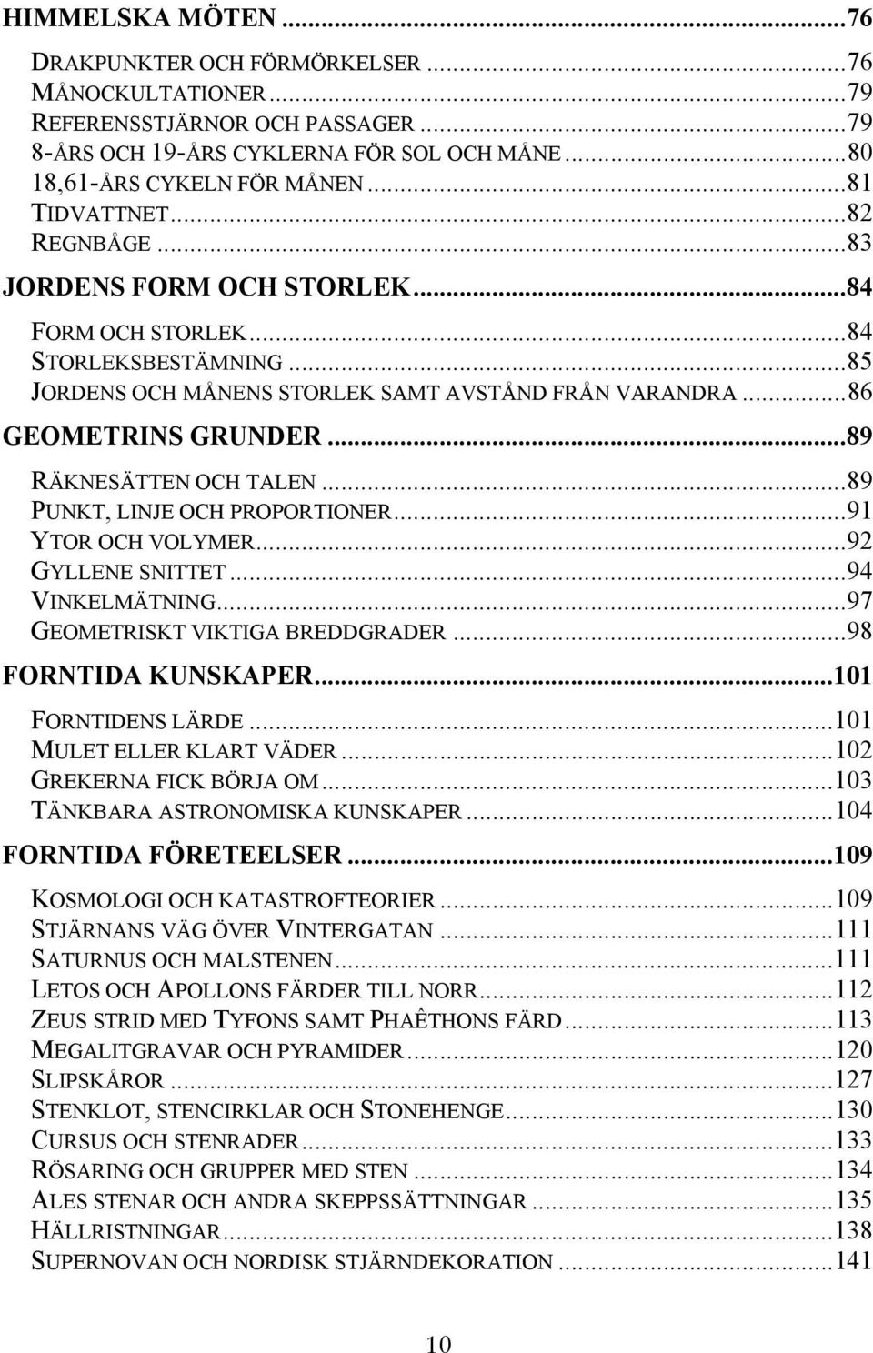 ..89 RÄKNESÄTTEN OCH TALEN...89 PUNKT, LINJE OCH PROPORTIONER...91 YTOR OCH VOLYMER...92 GYLLENE SNITTET...94 VINKELMÄTNING...97 GEOMETRISKT VIKTIGA BREDDGRADER...98 FORNTIDA KUNSKAPER.