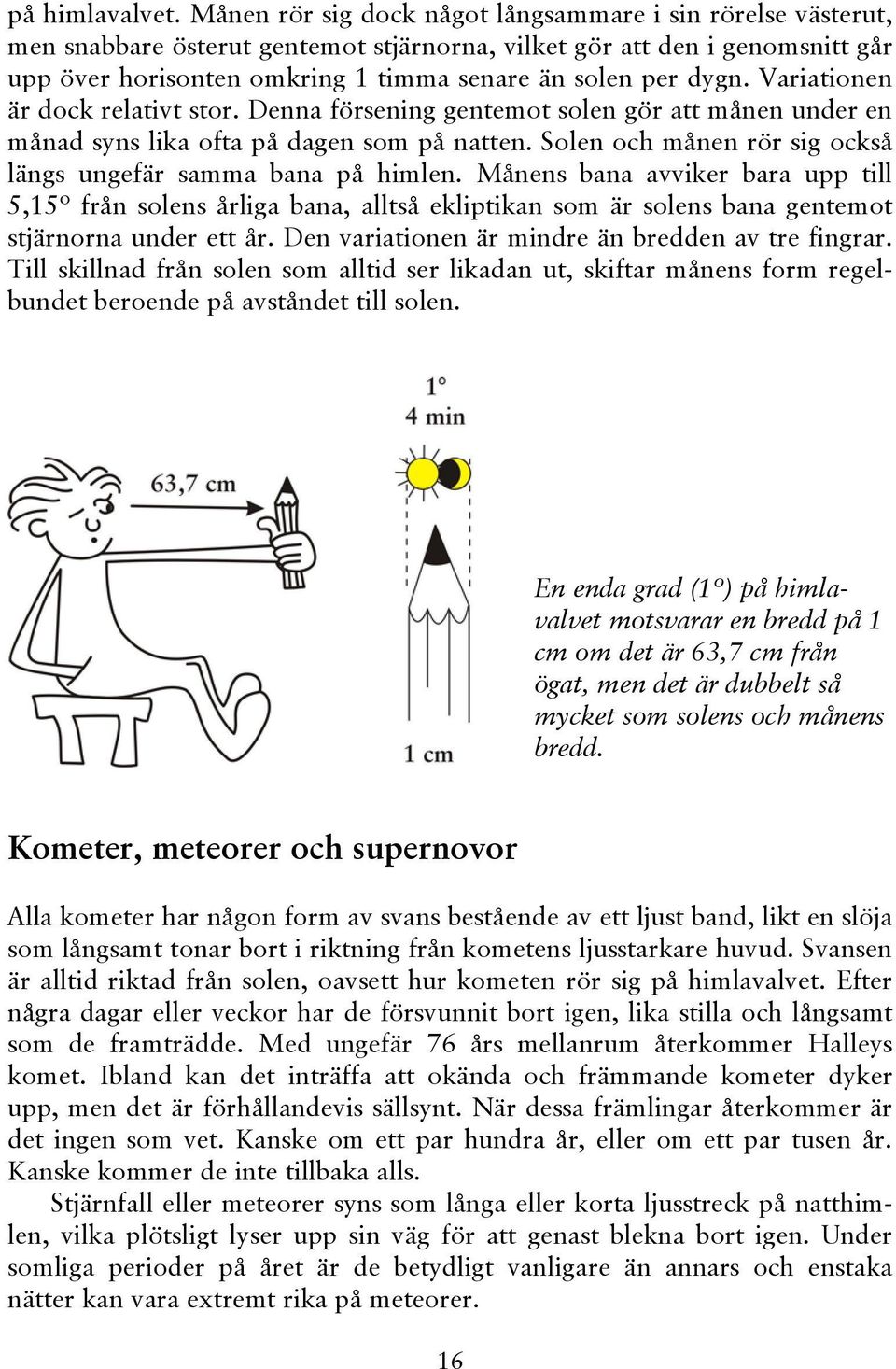 Variationen är dock relativt stor. Denna försening gentemot solen gör att månen under en månad syns lika ofta på dagen som på natten. Solen och månen rör sig också längs ungefär samma bana på himlen.