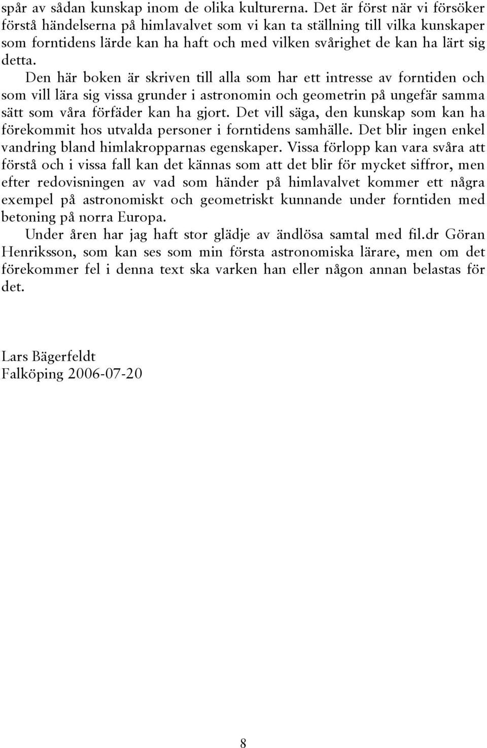 Den här boken är skriven till alla som har ett intresse av forntiden och som vill lära sig vissa grunder i astronomin och geometrin på ungefär samma sätt som våra förfäder kan ha gjort.