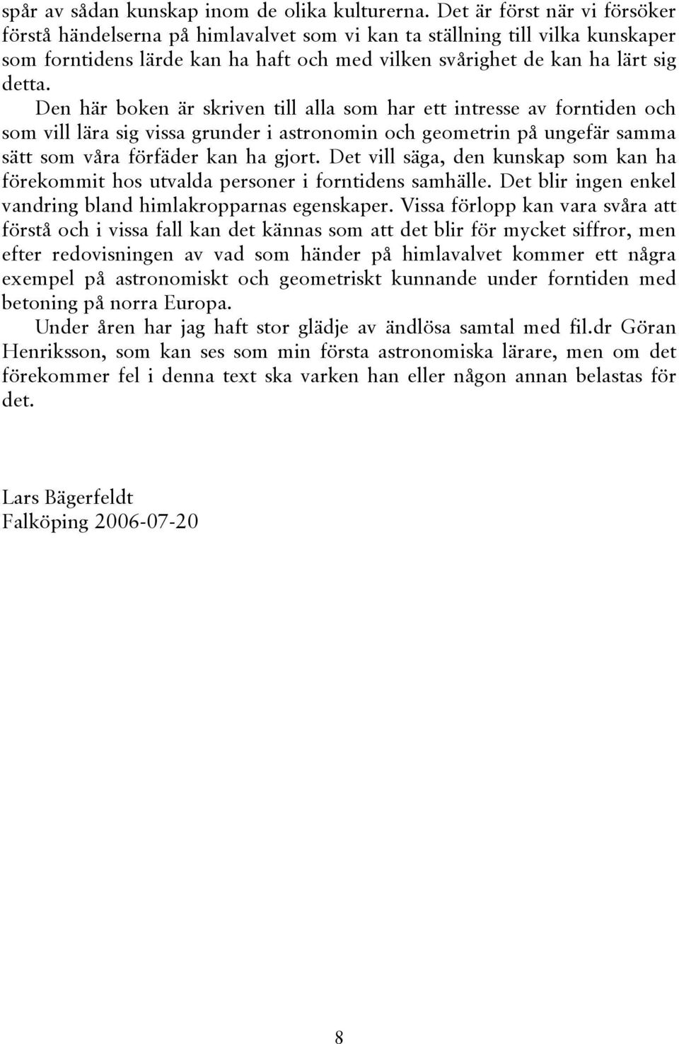 Den här boken är skriven till alla som har ett intresse av forntiden och som vill lära sig vissa grunder i astronomin och geometrin på ungefär samma sätt som våra förfäder kan ha gjort.