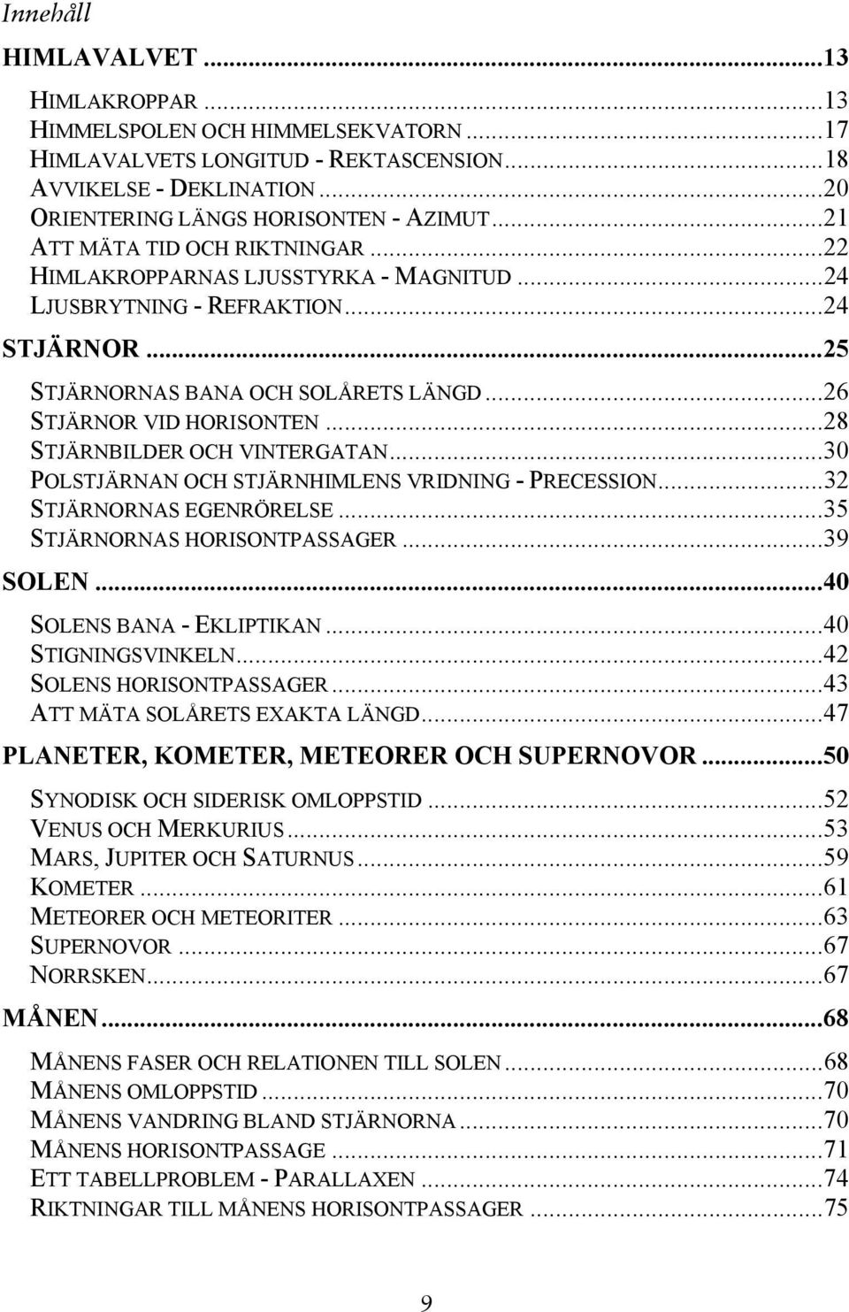 ..28 STJÄRNBILDER OCH VINTERGATAN...30 POLSTJÄRNAN OCH STJÄRNHIMLENS VRIDNING - PRECESSION...32 STJÄRNORNAS EGENRÖRELSE...35 STJÄRNORNAS HORISONTPASSAGER...39 SOLEN...40 SOLENS BANA - EKLIPTIKAN.