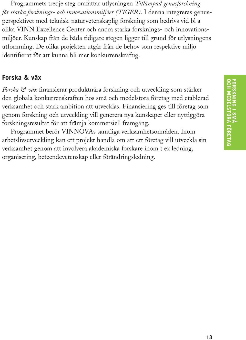 Kunskap från de båda tidigare stegen ligger till grund för utlysningens utformning. De olika projekten utgår från de behov som respektive miljö identifierat för att kunna bli mer konkurrenskraftig.