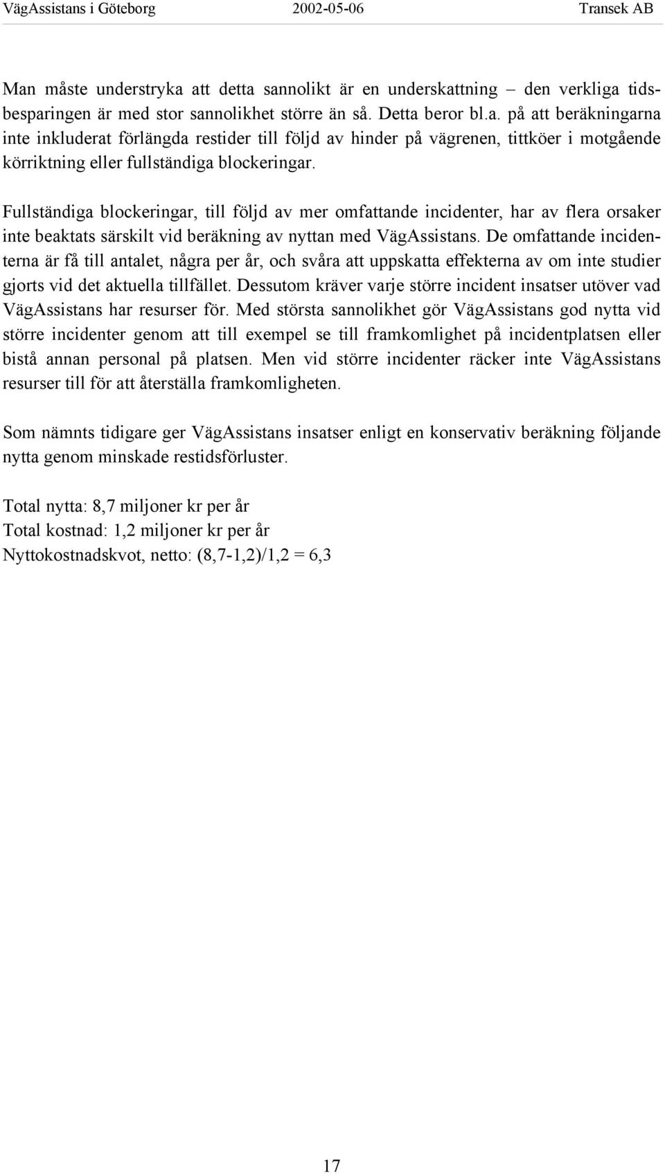 De omfattande incidenterna är få till antalet, några per år, och svåra att uppskatta effekterna av om inte studier gjorts vid det aktuella tillfället.