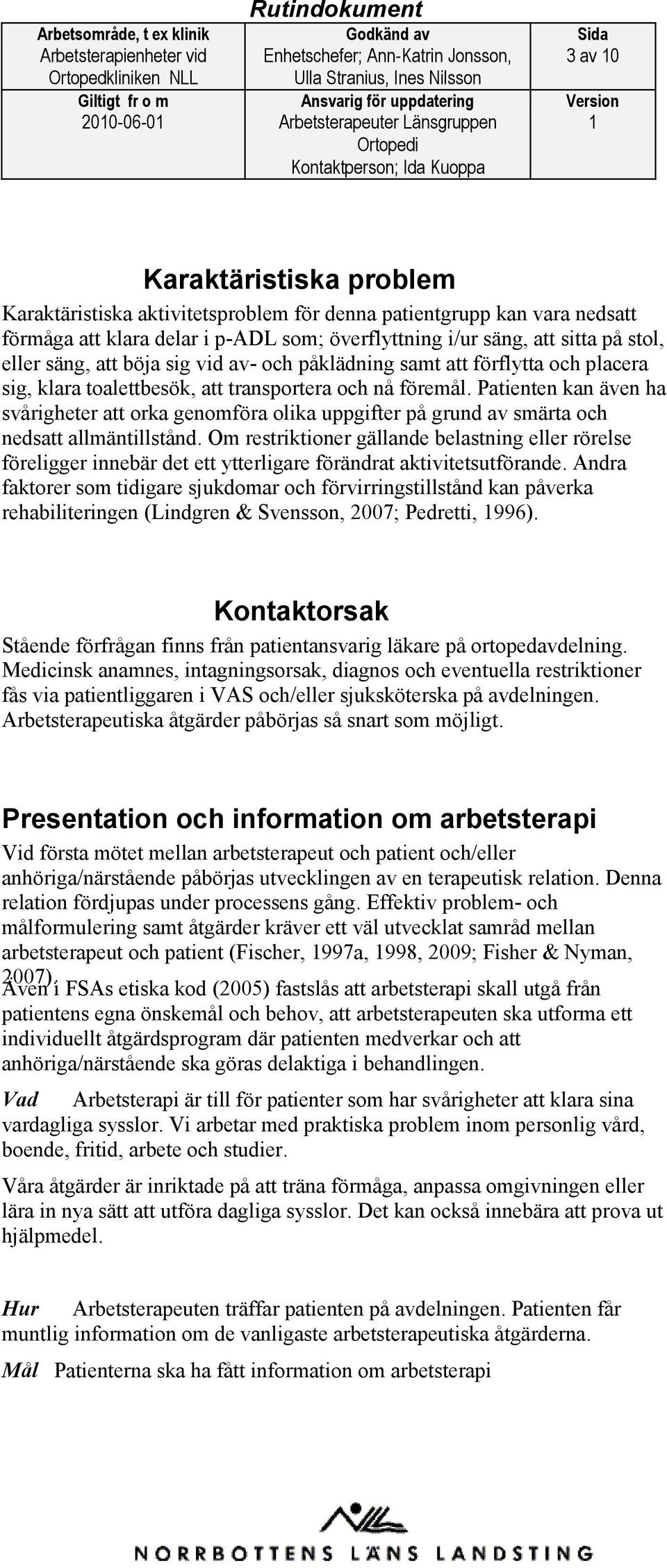 Patienten kan även ha svårigheter att orka genomföra olika uppgifter på grund av smärta och nedsatt allmäntillstånd.