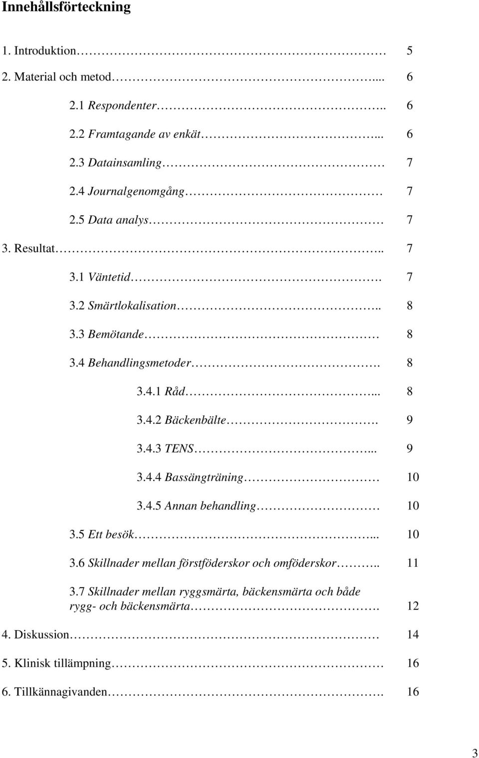 .. 8 3.4.2 Bäckenbälte. 9 3.4.3 TENS... 9 3.4.4 Bassängträning 10 3.4.5 Annan behandling 10 3.5 Ett besök... 10 3.6 Skillnader mellan förstföderskor och omföderskor.