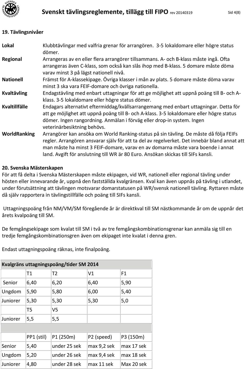 5 domare måste döma varav minst 3 på lägst nationell nivå. Nationell Främst för A-klassekipage. Övriga klasser i mån av plats.