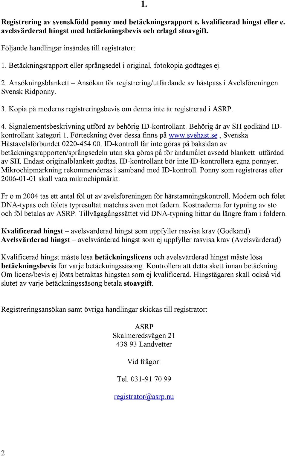Ansökningsblankett Ansökan för registrering/utfärdande av hästpass i Avelsföreningen Svensk Ridponny. 3. Kopia på moderns registreringsbevis om denna inte är registrerad i ASRP. 4.