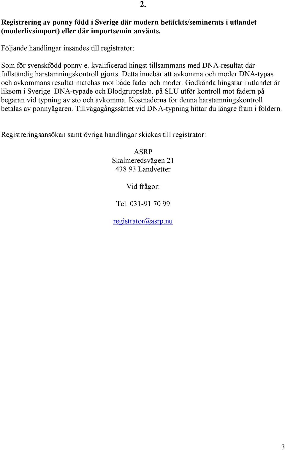 Detta innebär att avkomma och moder DNA typas och avkommans resultat matchas mot både fader och moder. Godkända hingstar i utlandet är liksom i Sverige DNA typade och Blodgruppslab.