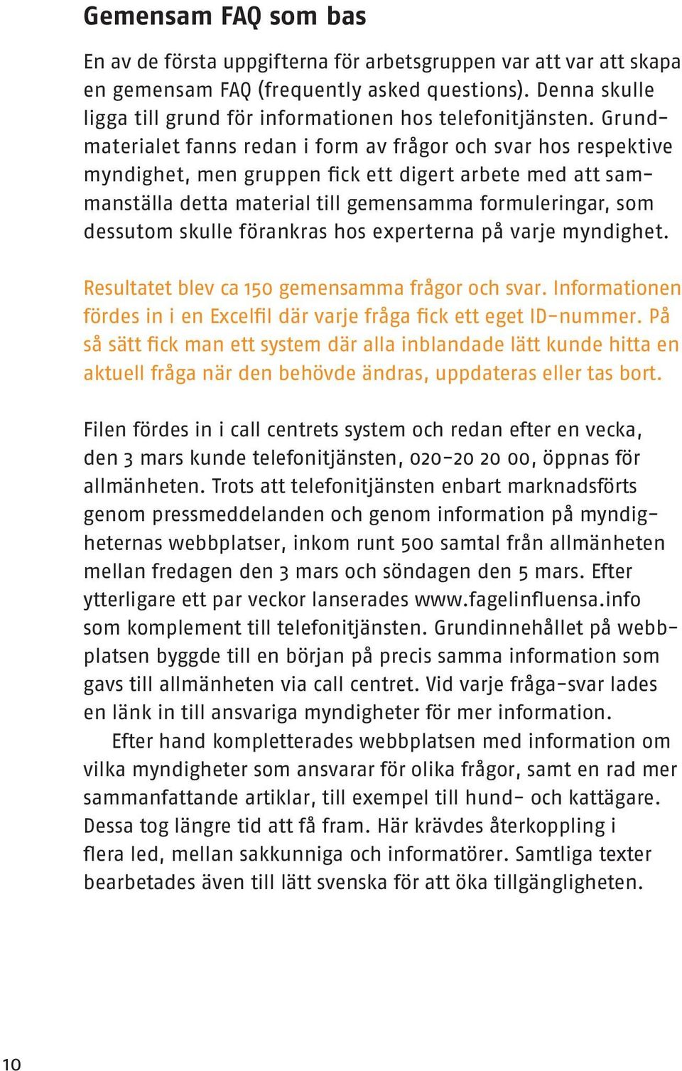 Grundmaterialet fanns redan i form av frågor och svar hos respektive myndighet, men gruppen fick ett digert arbete med att sammanställa detta material till gemensamma formuleringar, som dessutom