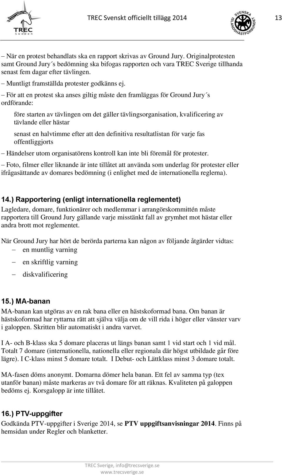 För att en protest ska anses giltig måste den framläggas för Ground Jury s ordförande: före starten av tävlingen om det gäller tävlingsorganisation, kvalificering av tävlande eller hästar senast en