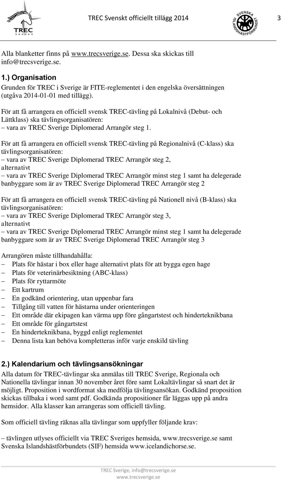 För att få arrangera en officiell svensk TREC-tävling på Lokalnivå (Debut- och Lättklass) ska tävlingsorganisatören: vara av TREC Sverige Diplomerad Arrangör steg 1.