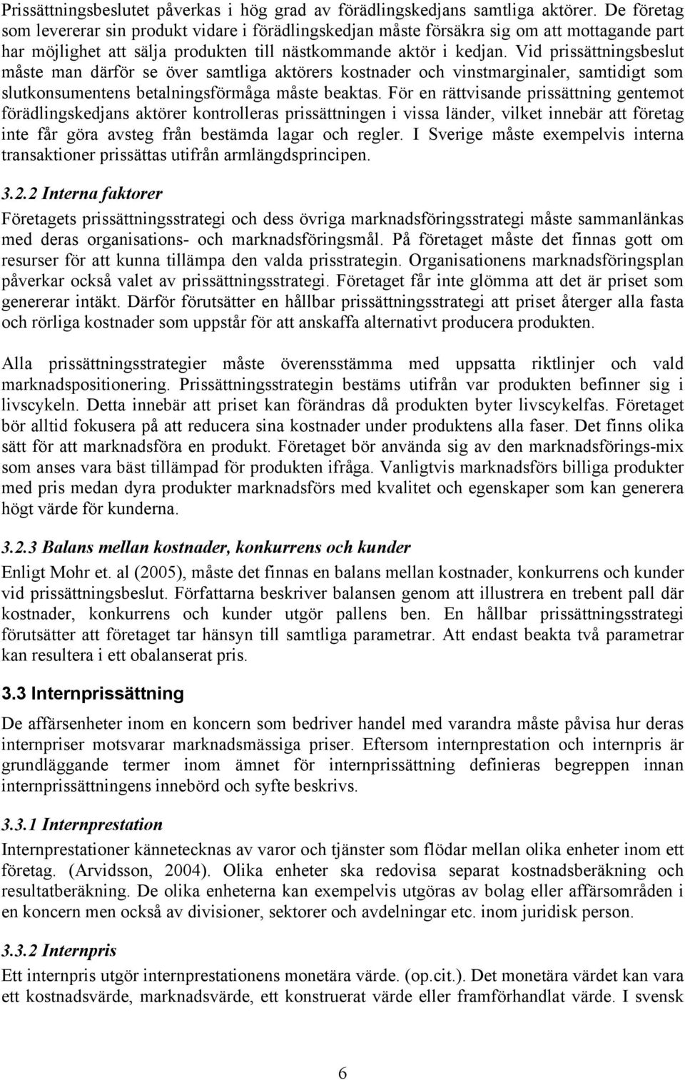 Vid prissättningsbeslut måste man därför se över samtliga aktörers kostnader och vinstmarginaler, samtidigt som slutkonsumentens betalningsförmåga måste beaktas.