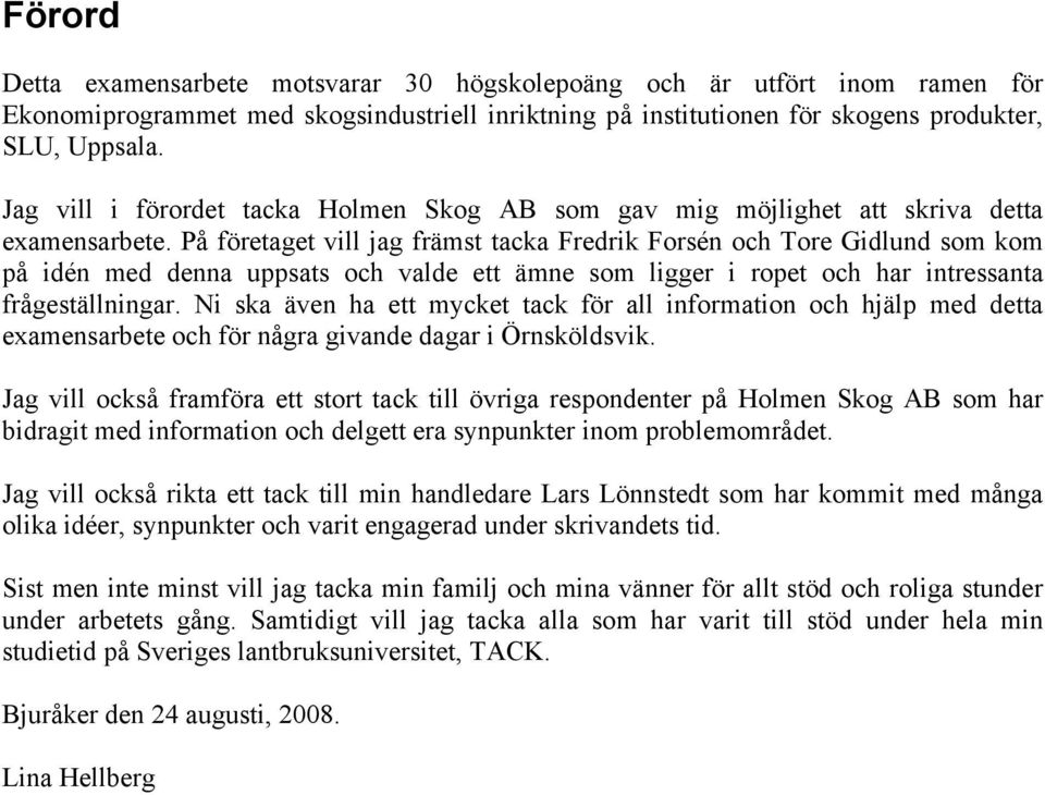 På företaget vill jag främst tacka Fredrik Forsén och Tore Gidlund som kom på idén med denna uppsats och valde ett ämne som ligger i ropet och har intressanta frågeställningar.