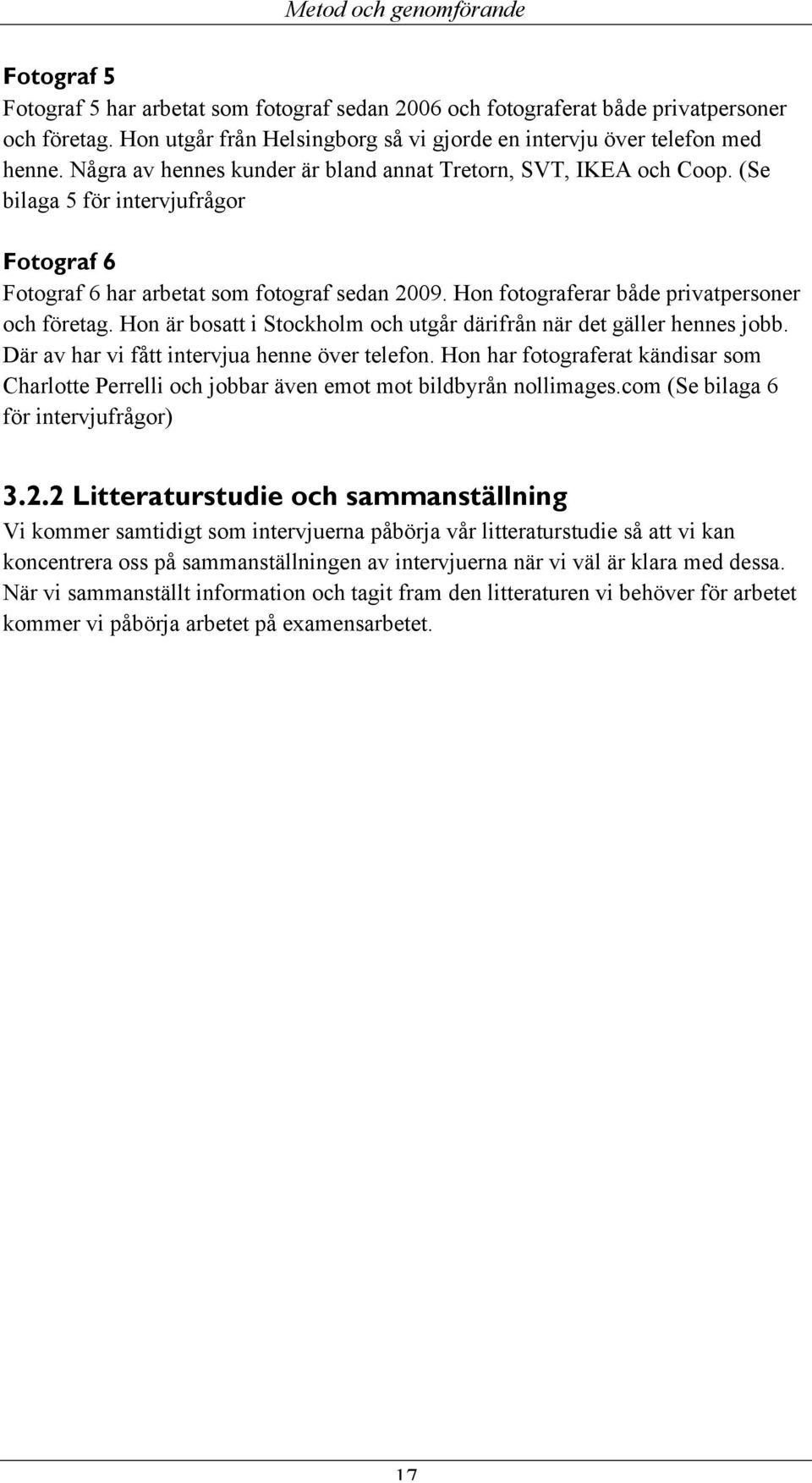 (Se bilaga 5 för intervjufrågor Fotograf 6 Fotograf 6 har arbetat som fotograf sedan 2009. Hon fotograferar både privatpersoner och företag.