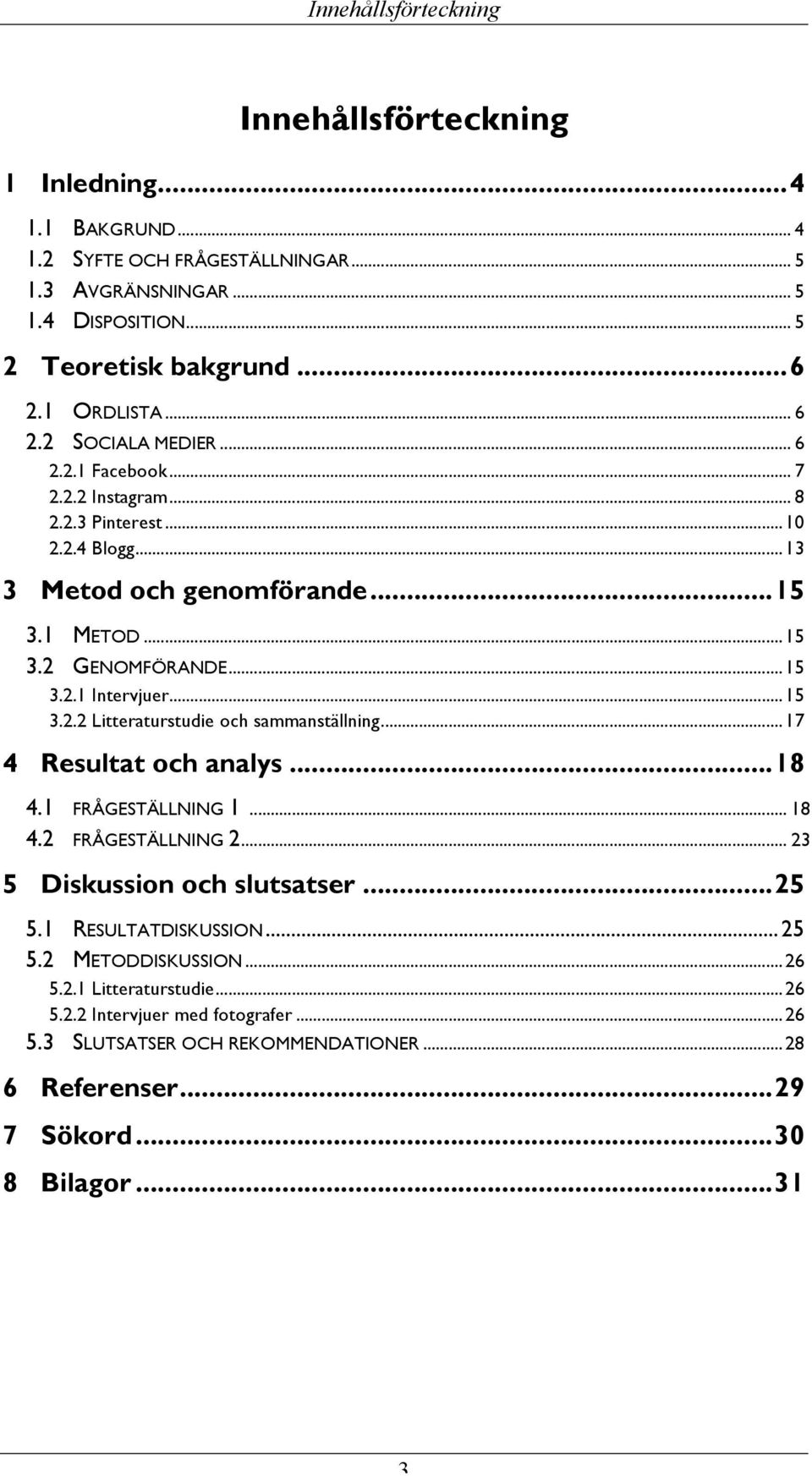 .. 15 3.2.2 Litteraturstudie och sammanställning... 17 4 Resultat och analys... 18 4.1 FRÅGESTÄLLNING 1... 18 4.2 FRÅGESTÄLLNING 2... 23 5 Diskussion och slutsatser... 25 5.1 RESULTATDISKUSSION.