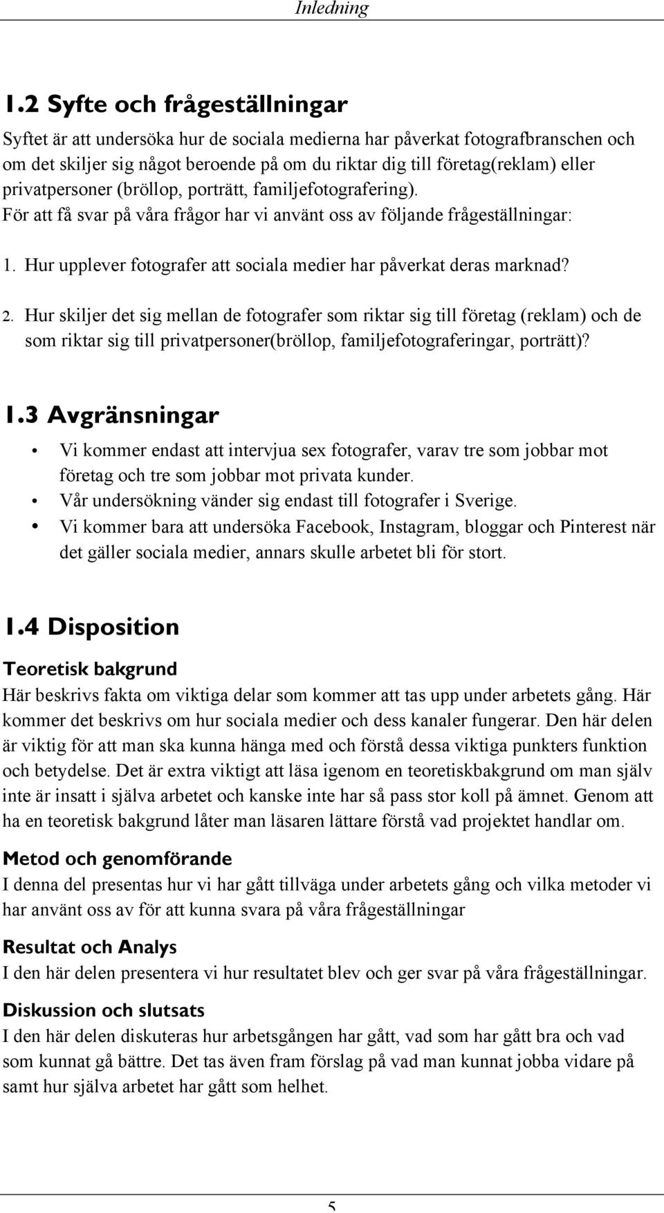 privatpersoner (bröllop, porträtt, familjefotografering). För att få svar på våra frågor har vi använt oss av följande frågeställningar: 1.