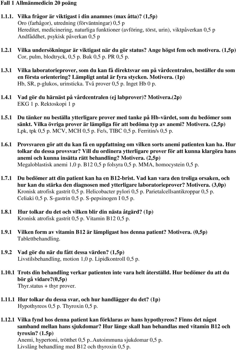 1 Vilka undersökningar är viktigast när du gör status? Ange högst fem och motivera. (1,5p) Cor, pulm, blodtryck, 0,5 p. Buk 0,5 p. PR 0,5 p. 1.3.