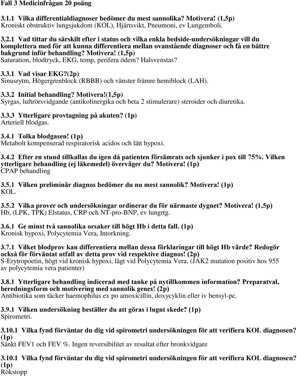 1 Vad tittar du särskilt efter i status och vilka enkla bedside-undersökningar vill du komplettera med för att kunna differentiera mellan ovanstående diagnoser och få en bättre bakgrund inför