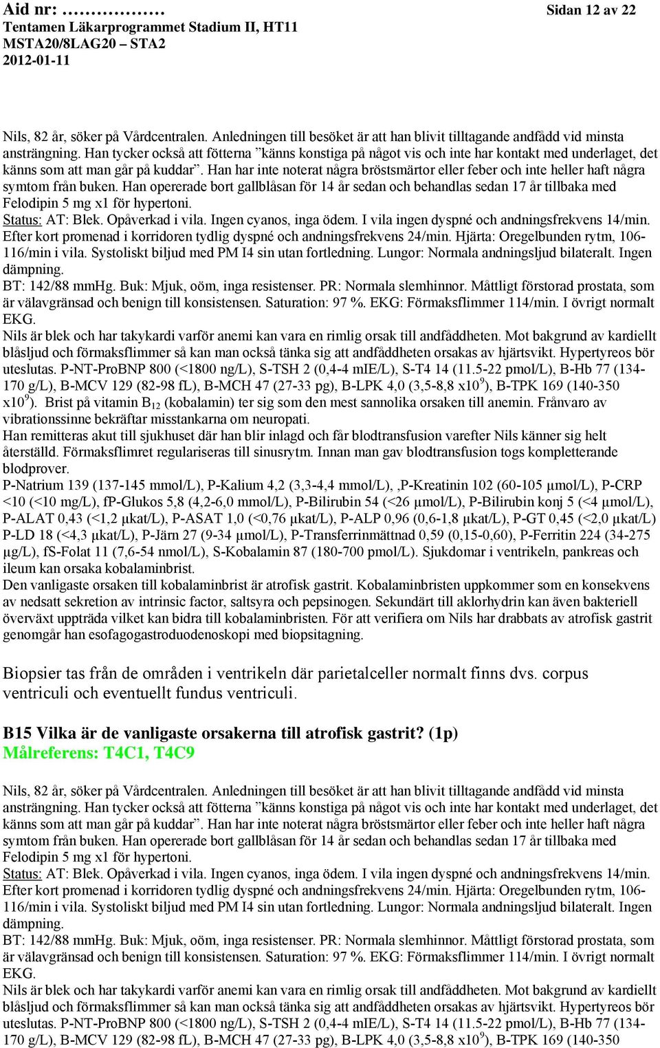 Han har inte noterat några bröstsmärtor eller feber och inte heller haft några symtom från buken.