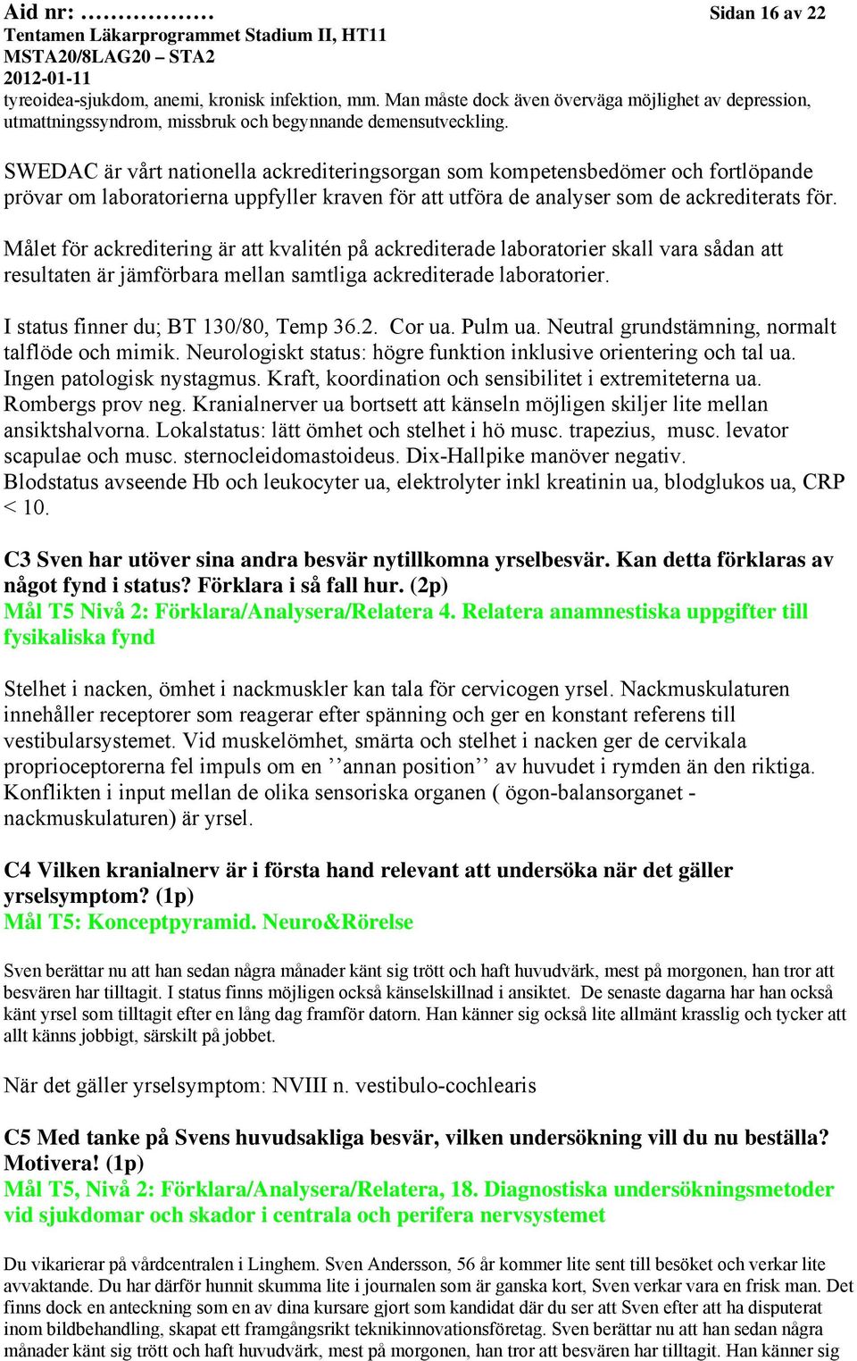 Målet för ackreditering är att kvalitén på ackrediterade laboratorier skall vara sådan att resultaten är jämförbara mellan samtliga ackrediterade laboratorier. I status finner du; BT 130/80, Temp 36.