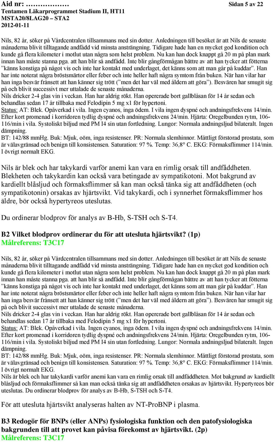 att han blir så andfådd. Inte blir gångförmågan bättre av att han tycker att fötterna känns konstiga på något vis och inte har kontakt med underlaget, det känns som att man går på kuddar.