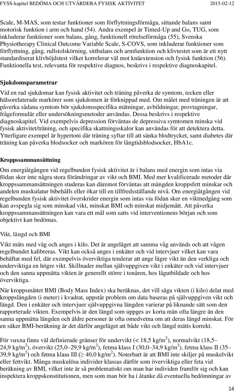 funktioner som förflyttning, gång, rullstolskörning, sittbalans och armfunktion och klivtestet som är ett nytt standardiserat klivhöjdstest vilket korrelerar väl mot knäextension och fysisk funktion