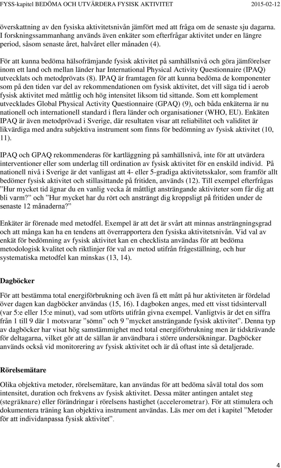 För att kunna bedöma hälsofrämjande fysisk aktivitet på samhällsnivå och göra jämförelser inom ett land och mellan länder har International Physical Activity Questionnaire (IPAQ) utvecklats och