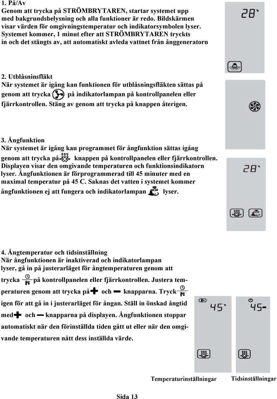 Utblåsninsfläkt När systemet är igång kan funktionen för utblåsningsfläkten sättas på genom att trycka på indikatorlampan på kontrollpanelen eller fjärrkontrollen.