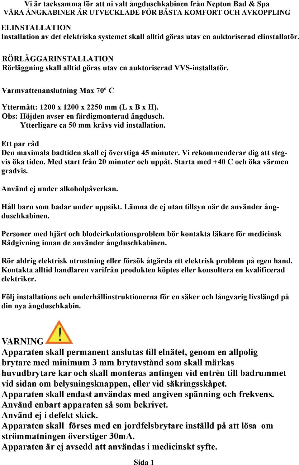 Varmvattenanslutning Max 70º C Yttermått: 1200 x 1200 x 2250 mm (L x B x H). Obs: Höjden avser en färdigmonterad ångdusch. Ytterligare ca 50 mm krävs vid installation.