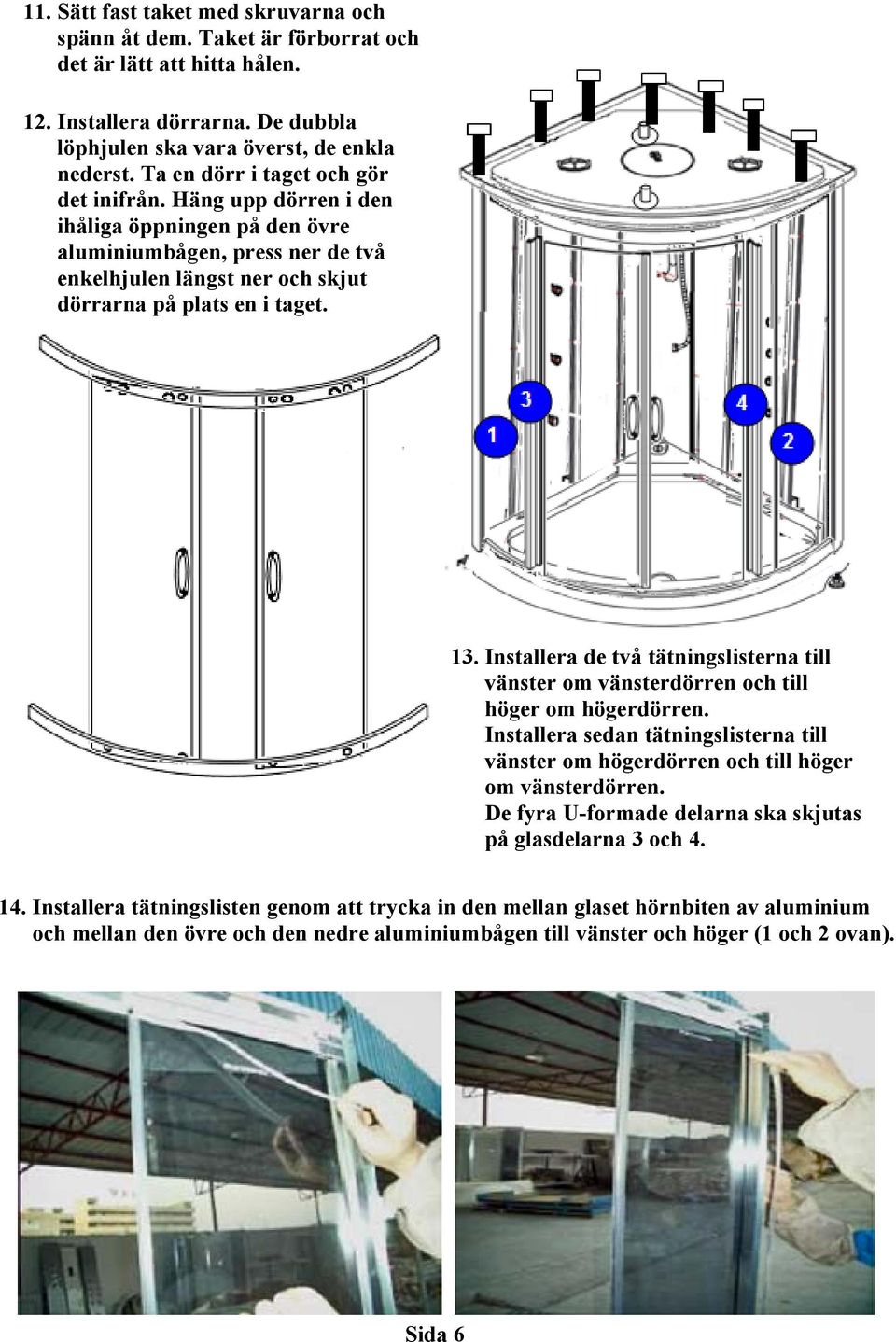 Installera de två tätningslisterna till vänster om vänsterdörren och till höger om högerdörren. Installera sedan tätningslisterna till vänster om högerdörren och till höger om vänsterdörren.