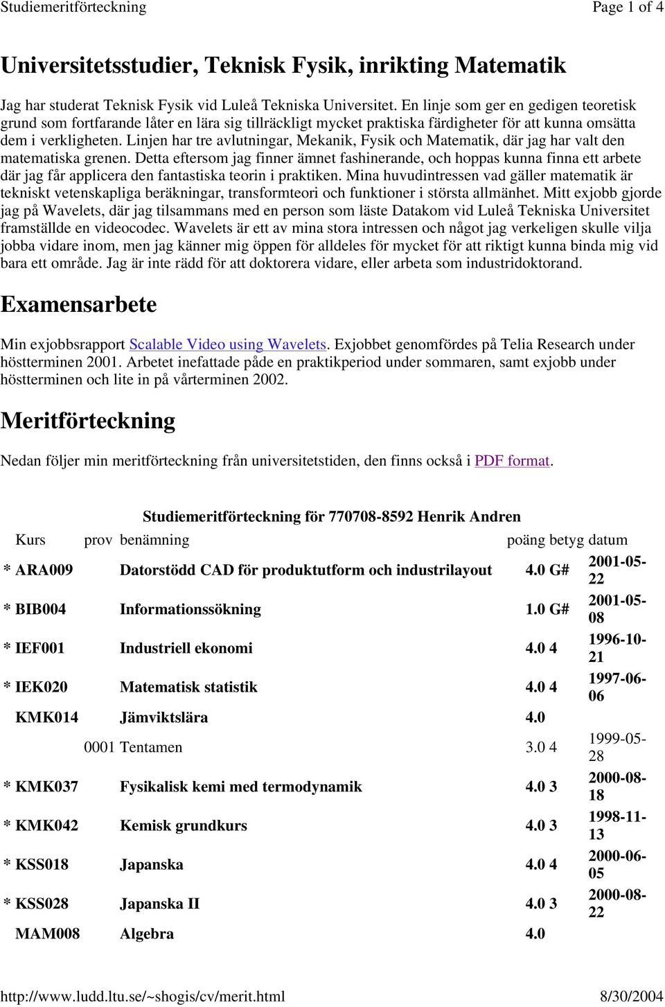 Linjen har tre avlutningar, Mekanik, Fysik och Matematik, där jag har valt den matematiska grenen.