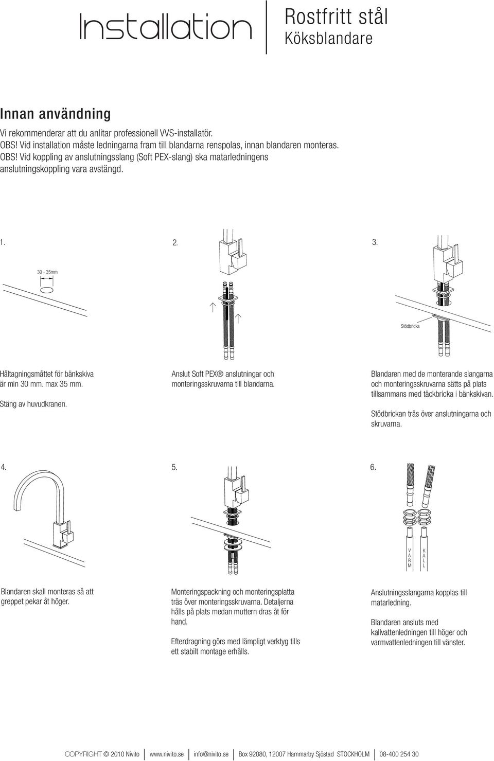 Vid koppling av anslutningsslang (Soft PEX-slang) ska matarledningens anslutningskoppling vara avstängd. 1. 2. 3. 30-35mm Stödbricka Håltagningsmåttet för bänkskiva är min 30 mm. max 35 mm.