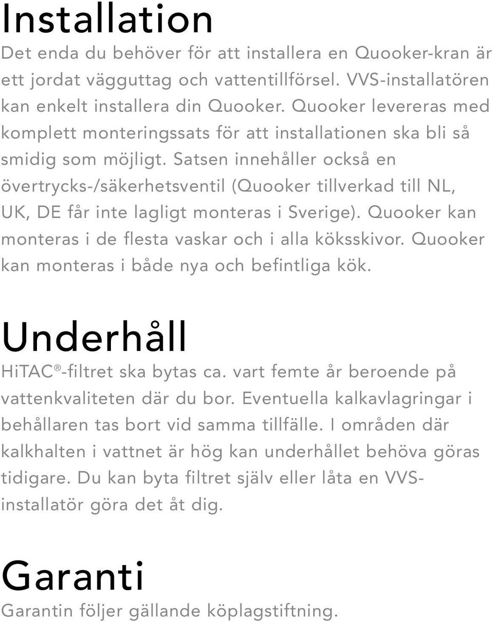 Satsen innehåller också en övertrycks-/säkerhetsventil (Quooker tillverkad till NL, UK, DE får inte lagligt monteras i Sverige). Quooker kan monteras i de flesta vaskar och i alla köksskivor.