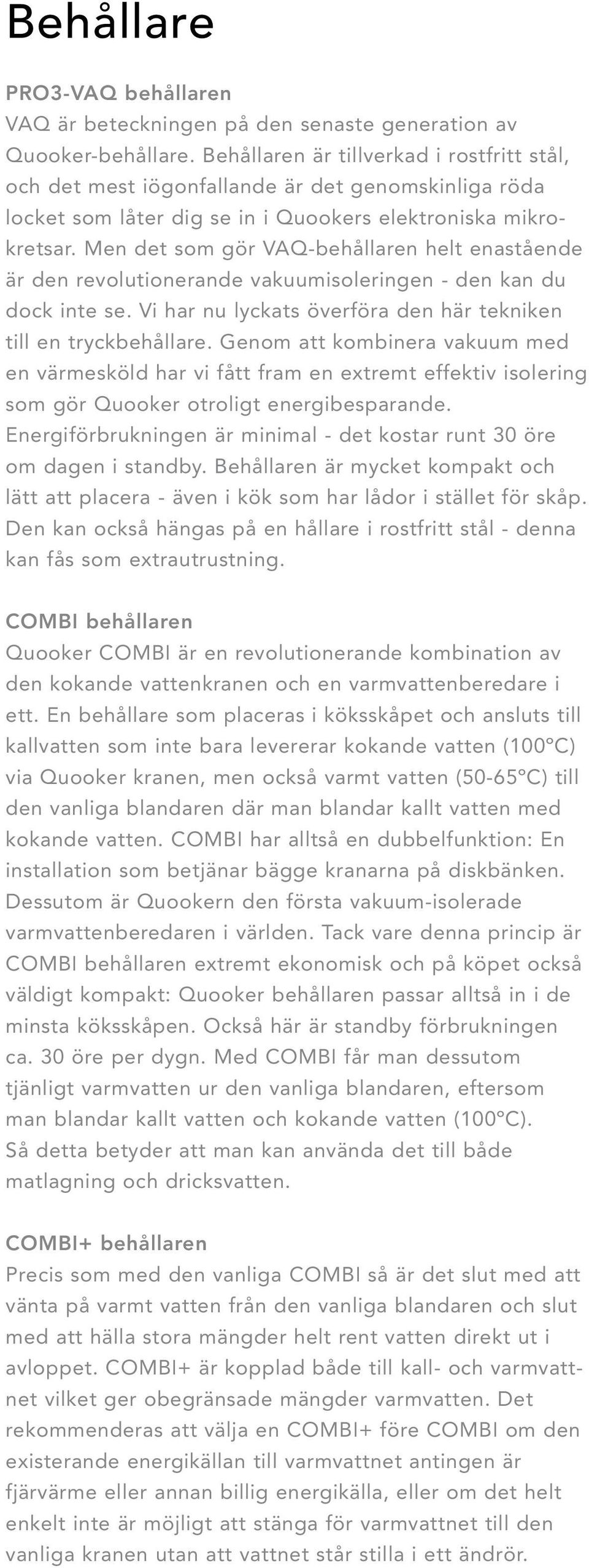 Men det som gör VAQ-behållaren helt enastående är den revolutionerande vakuumisoleringen - den kan du dock inte se. Vi har nu lyckats överföra den här tekniken till en tryckbehållare.