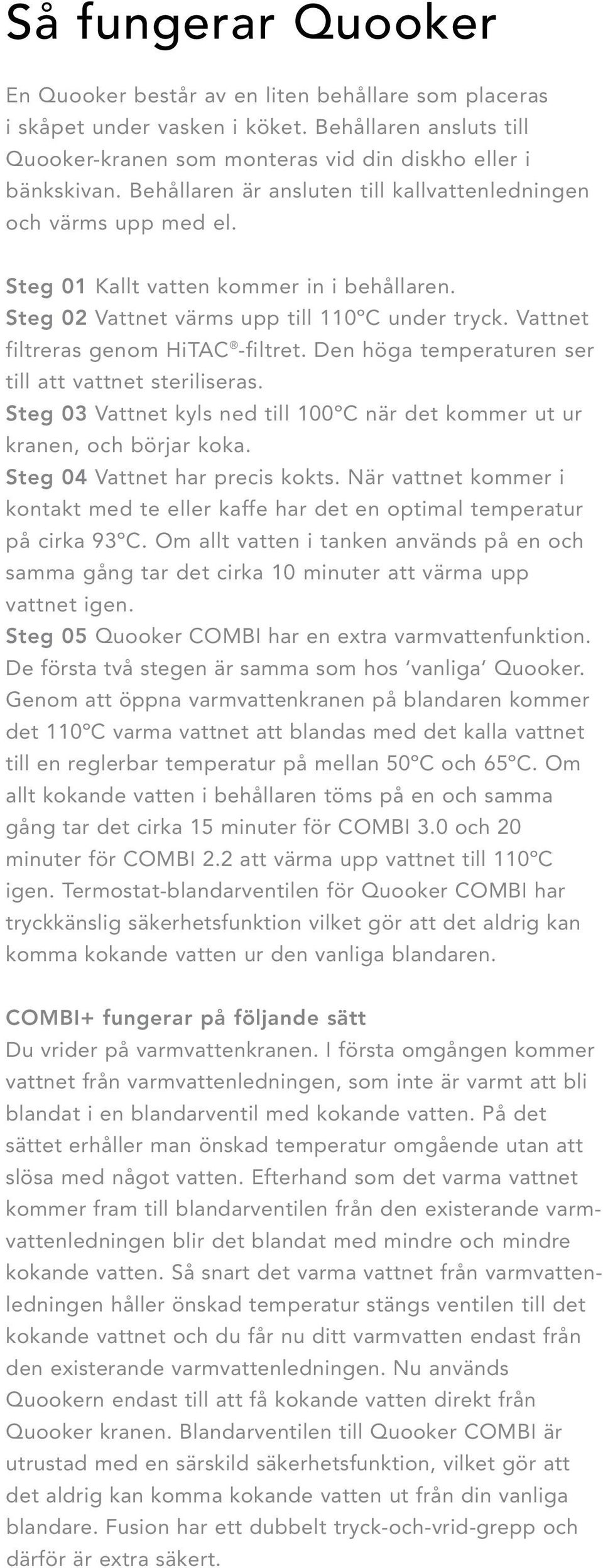 Vattnet filtreras genom HiTAC -filtret. Den höga temperaturen ser till att vattnet steriliseras. Steg 03 Vattnet kyls ned till 100ºC när det kommer ut ur kranen, och börjar koka.