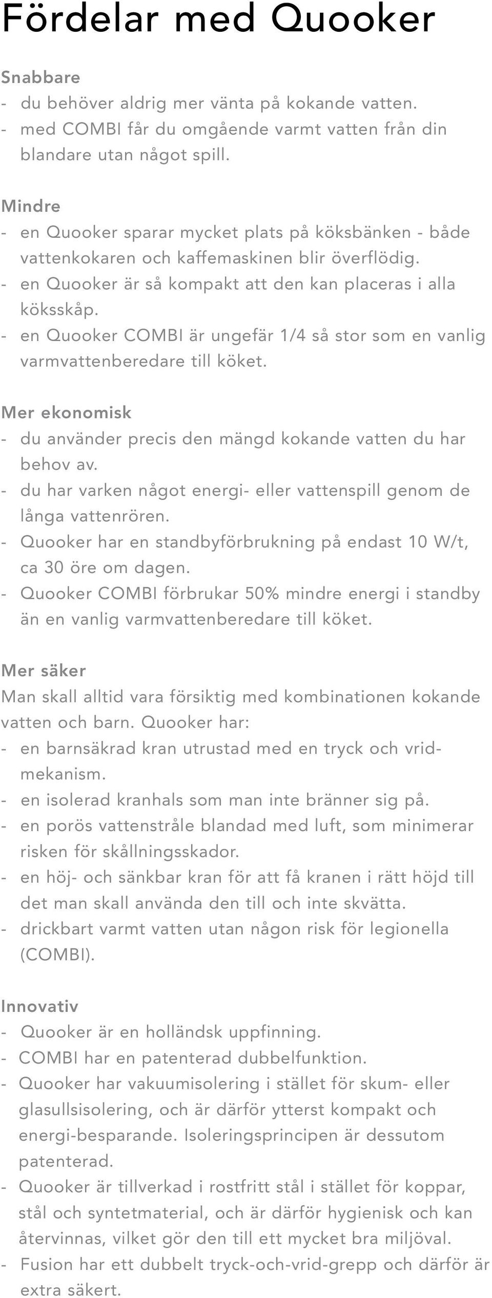 - en Quooker COMBI är ungefär 1/4 så stor som en vanlig varmvattenberedare till köket. Mer ekonomisk - du använder precis den mängd kokande vatten du har behov av.