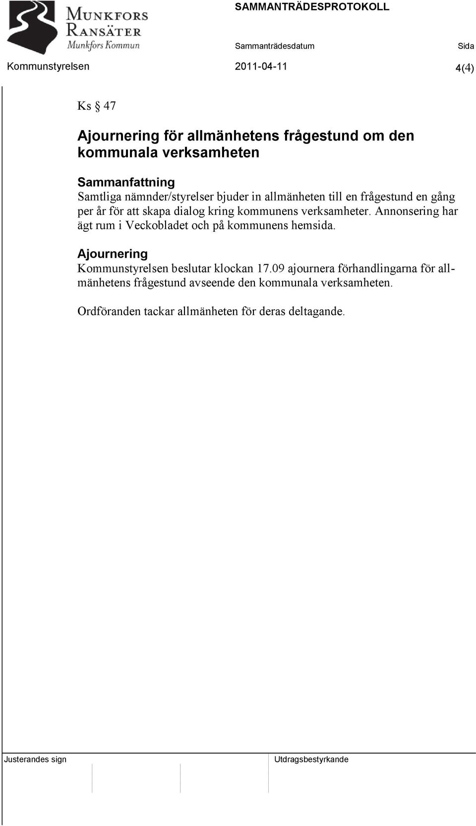 verksamheter. Annonsering har ägt rum i Veckobladet och på kommunens hemsida. Ajournering Kommunstyrelsen beslutar klockan 17.