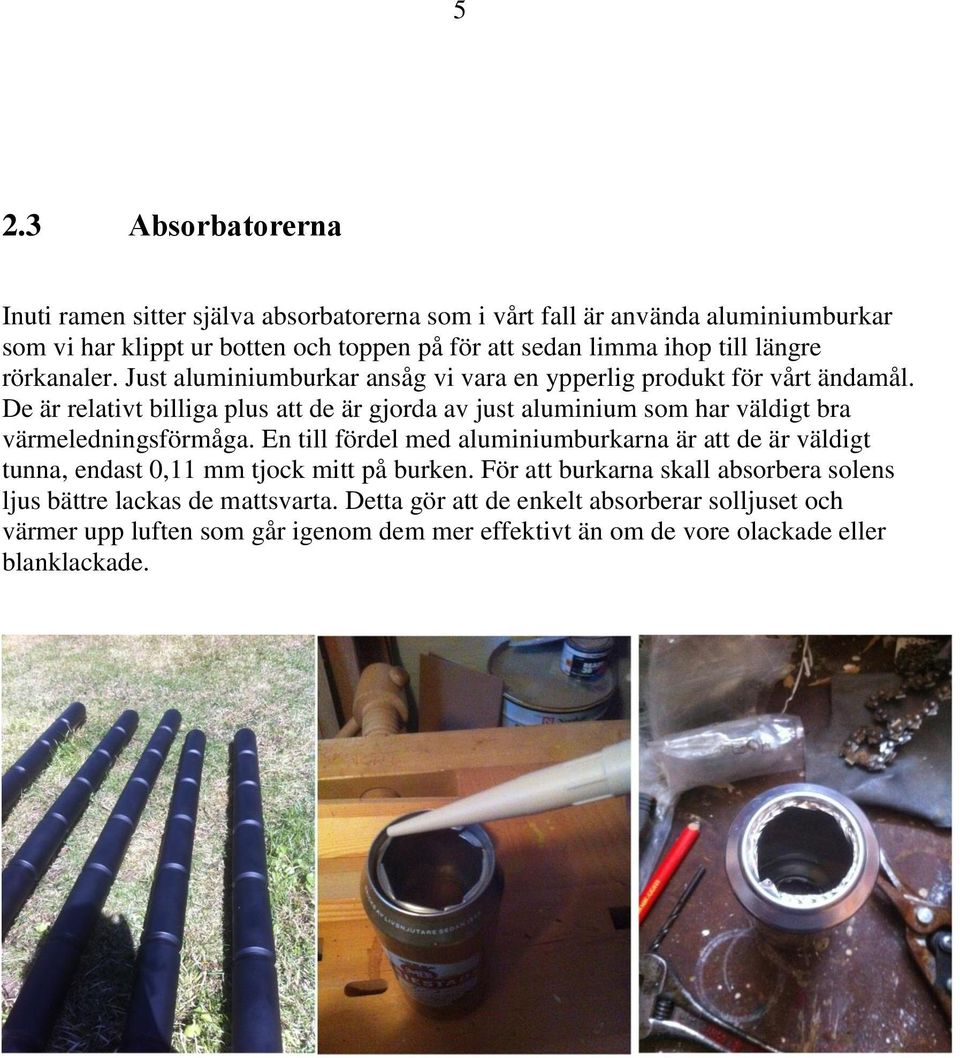 De är relativt billiga plus att de är gjorda av just aluminium som har väldigt bra värmeledningsförmåga.