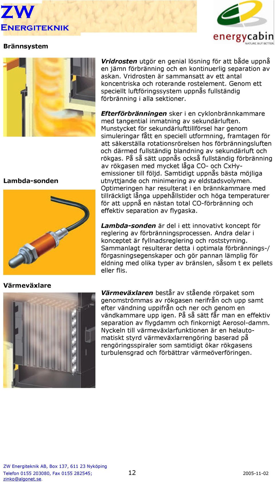 Lambda-sonden Efterförbränningen sker i en cyklonbrännkammare med tangential inmatning av sekundärluften.
