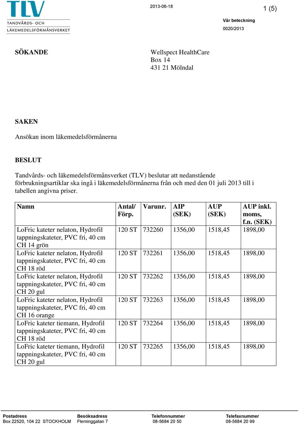 Namn CH 14 grön CH 18 röd CH 20 gul CH 16 orange LoFric kateter tiemann, Hydrofil CH 18 röd LoFric kateter tiemann, Hydrofil CH 20 gul Antal/ Förp. Varunr. AIP (SEK) AUP (SEK) AUP inkl.