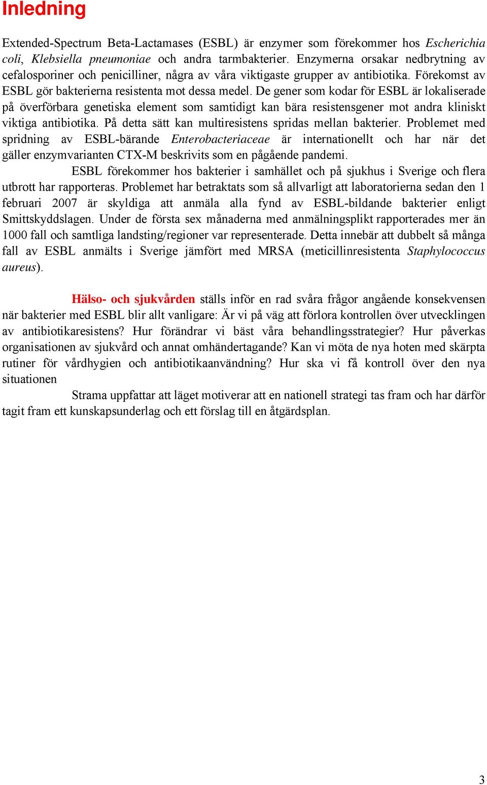 De gener som kodar för ESBL är lokaliserade på överförbara genetiska element som samtidigt kan bära resistensgener mot andra kliniskt viktiga antibiotika.