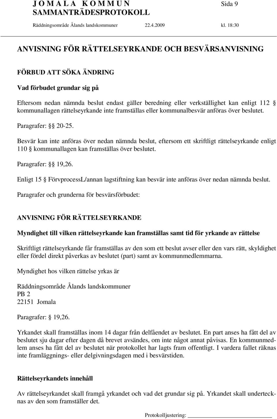 Besvär kan inte anföras över nedan nämnda beslut, eftersom ett skriftligt rättelseyrkande enligt 110 kommunallagen kan framställas över beslutet. Paragrafer: 19,26.