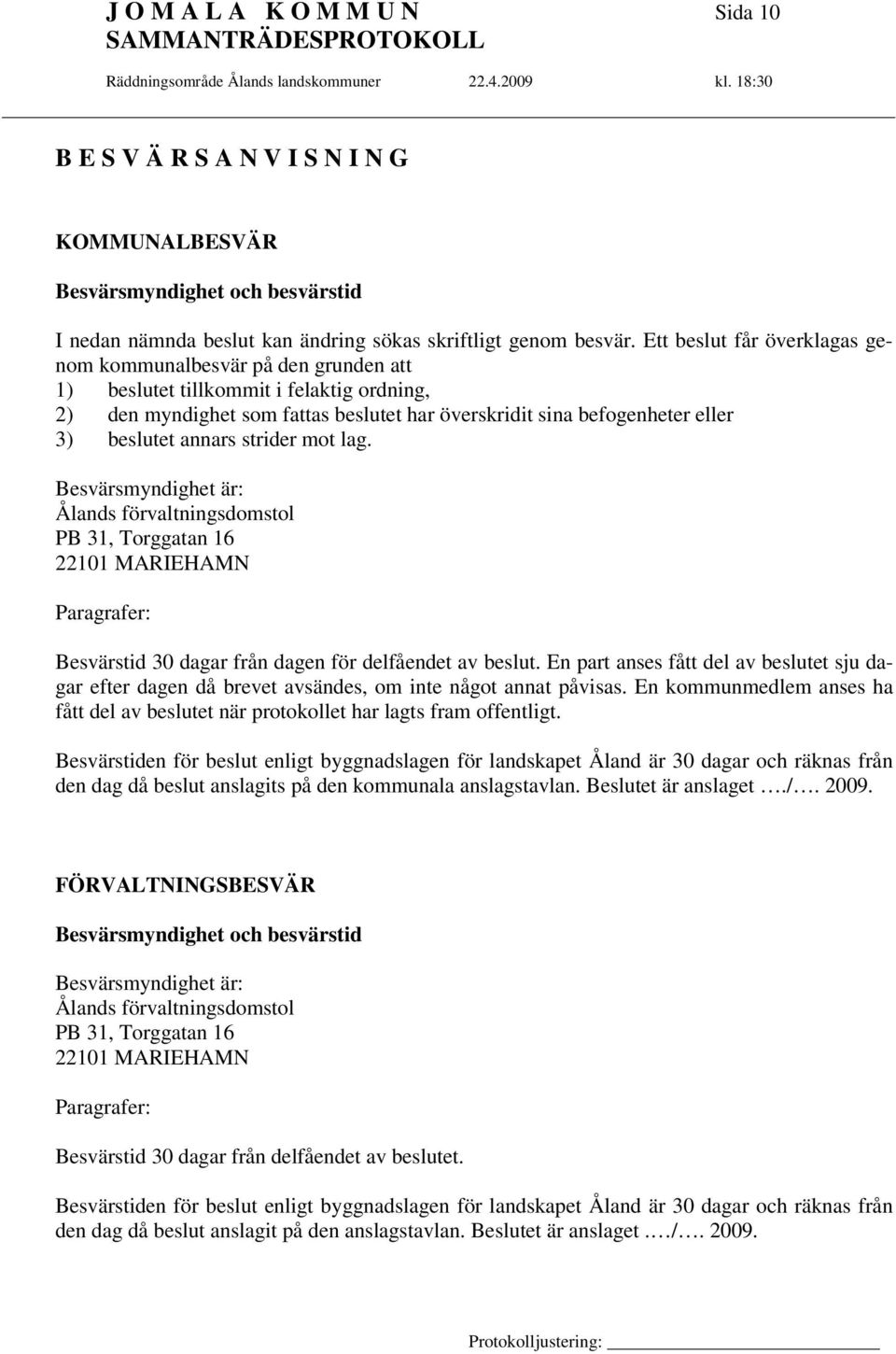 annars strider mot lag. Besvärsmyndighet är: Ålands förvaltningsdomstol PB 31, Torggatan 16 22101 MARIEHAMN Paragrafer: Besvärstid 30 dagar från dagen för delfåendet av beslut.