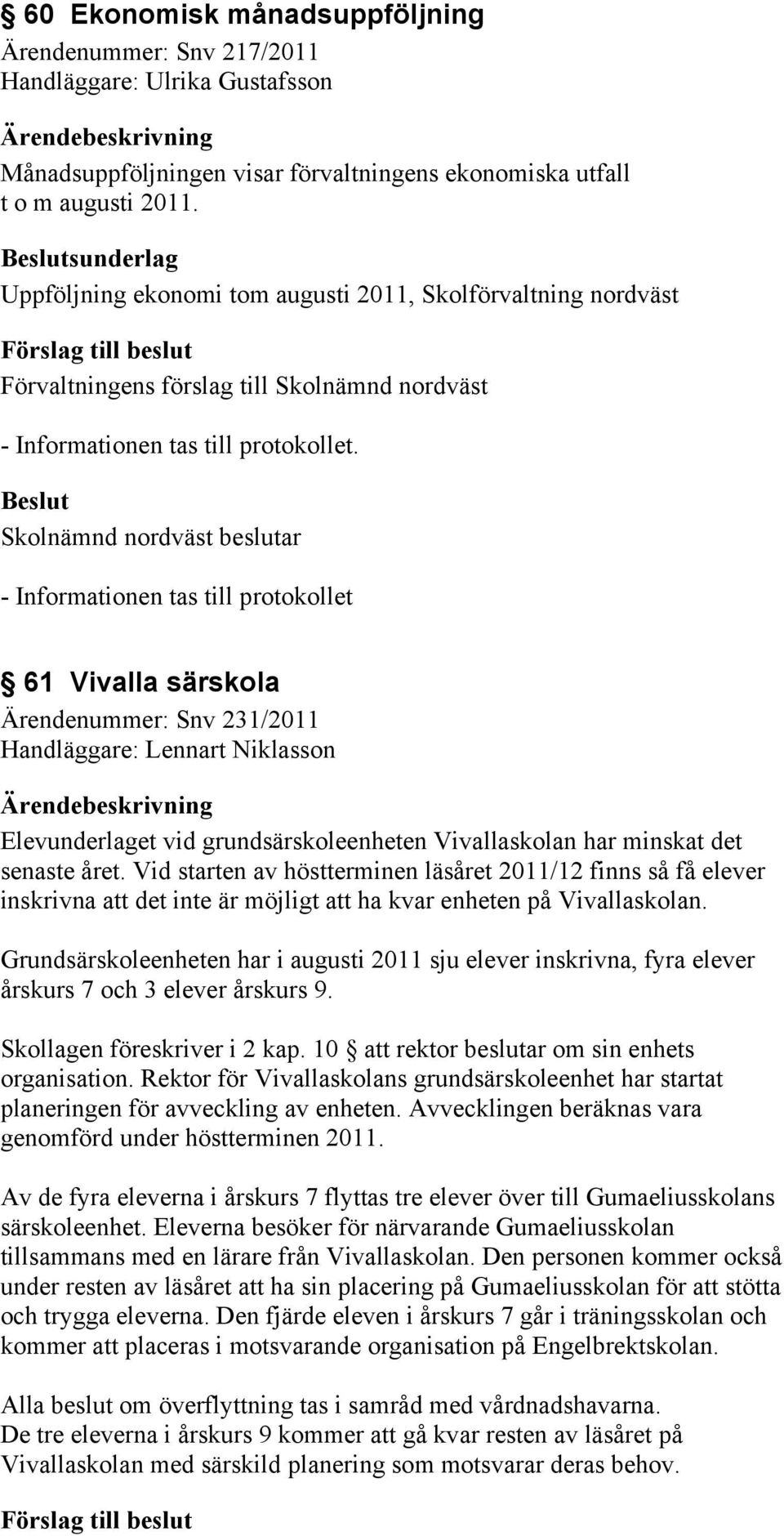 61 Vivalla särskola Ärendenummer: Snv 231/2011 Handläggare: Lennart Niklasson Elevunderlaget vid grundsärskoleenheten Vivallaskolan har minskat det senaste året.