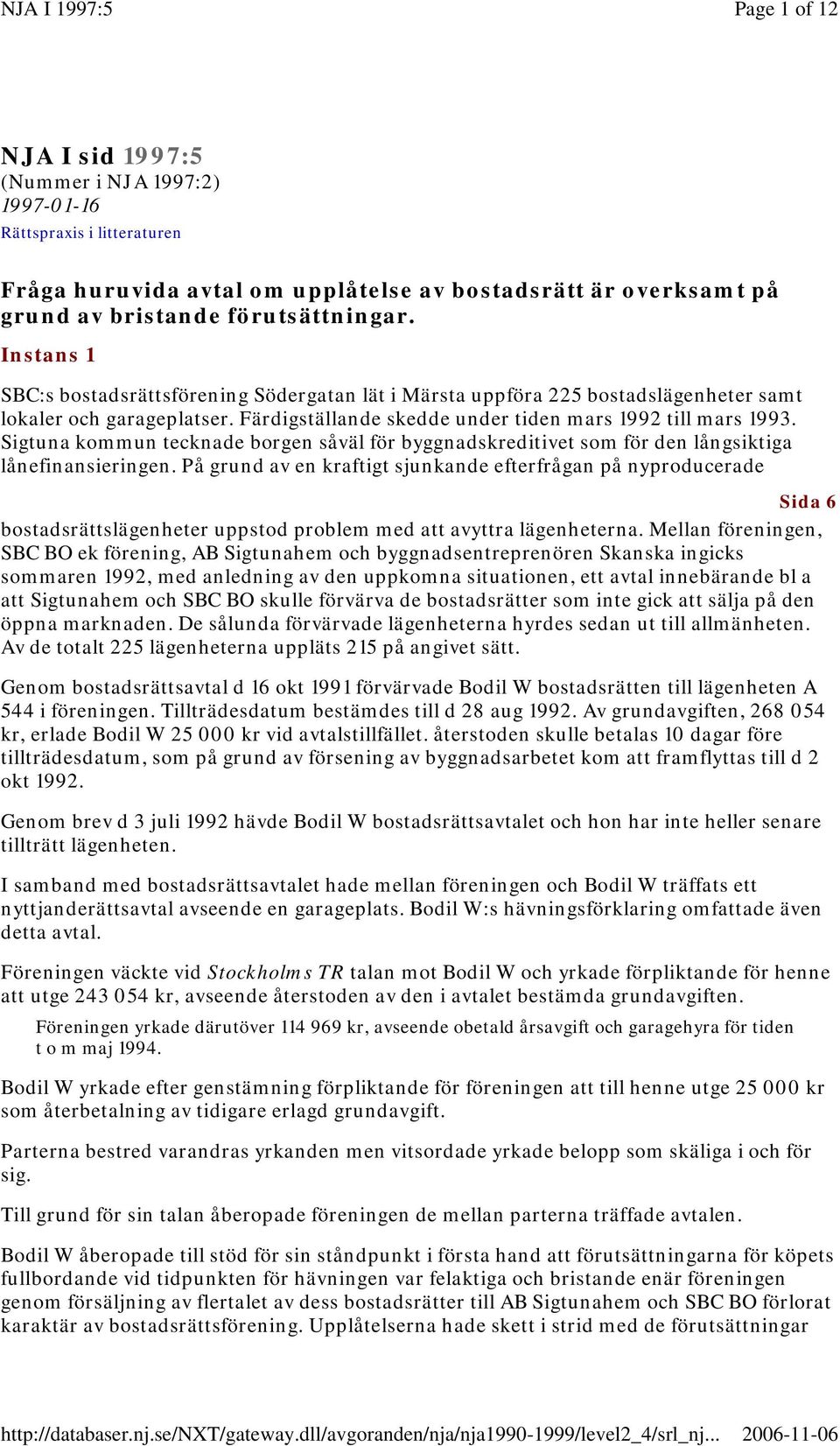 Sigtuna kommun tecknade borgen såväl för byggnadskreditivet som för den långsiktiga lånefinansieringen.
