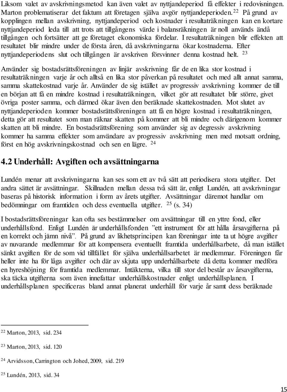 används ändå tillgången och fortsätter att ge företaget ekonomiska fördelar. I resultaträkningen blir effekten att resultatet blir mindre under de första åren, då avskrivningarna ökar kostnaderna.
